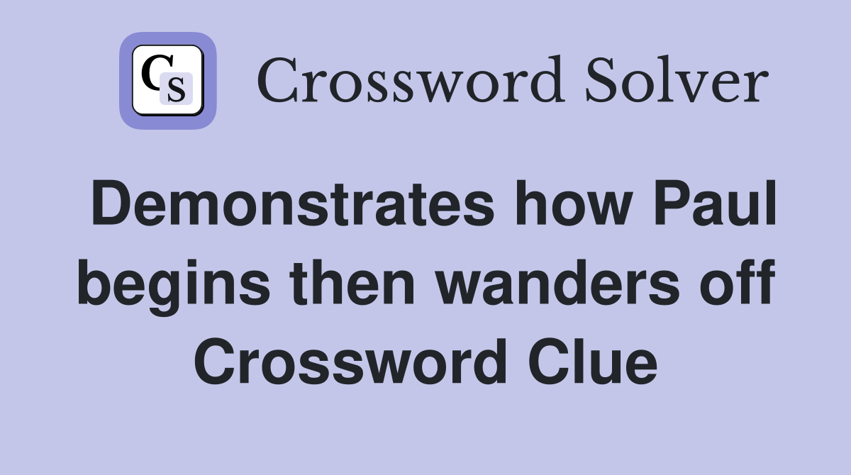Demonstrates how Paul begins then wanders off Crossword Clue