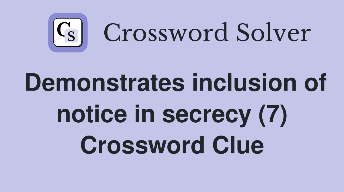 Demonstrates inclusion of notice in secrecy (7) Crossword Clue