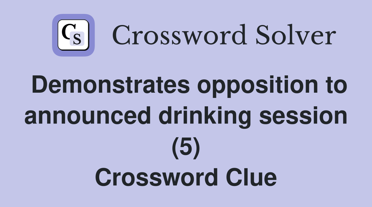 Demonstrates opposition to announced drinking session (5) Crossword Clue