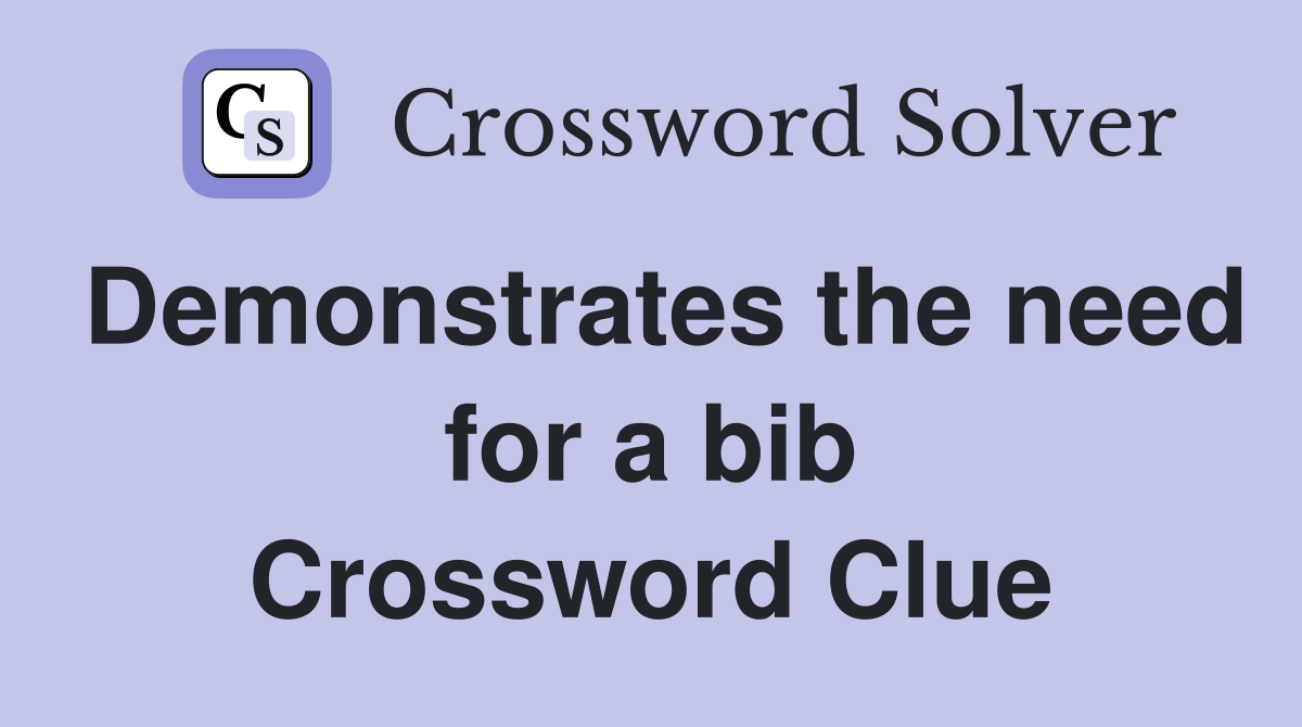 Demonstrates the need for a bib Crossword Clue