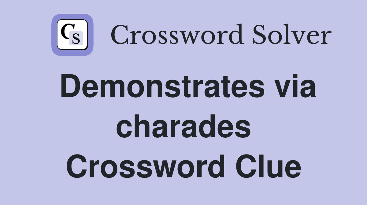 Demonstrates via charades Crossword Clue