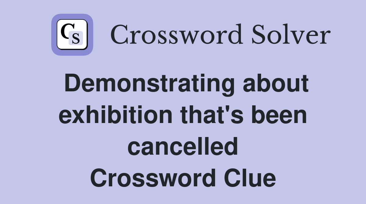 Demonstrating about exhibition that's been cancelled Crossword Clue