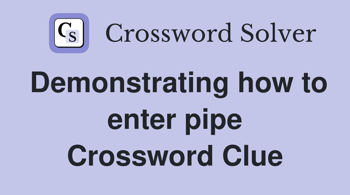 Demonstrating how to enter pipe Crossword Clue