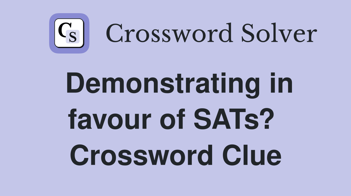 Demonstrating in favour of SATs?  Crossword Clue