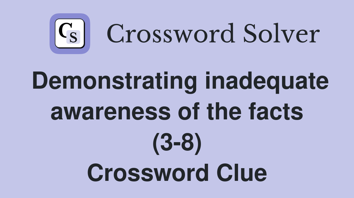 Demonstrating inadequate awareness of the facts (3-8) Crossword Clue
