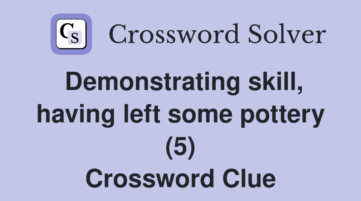 Demonstrating skill, having left some pottery (5) Crossword Clue