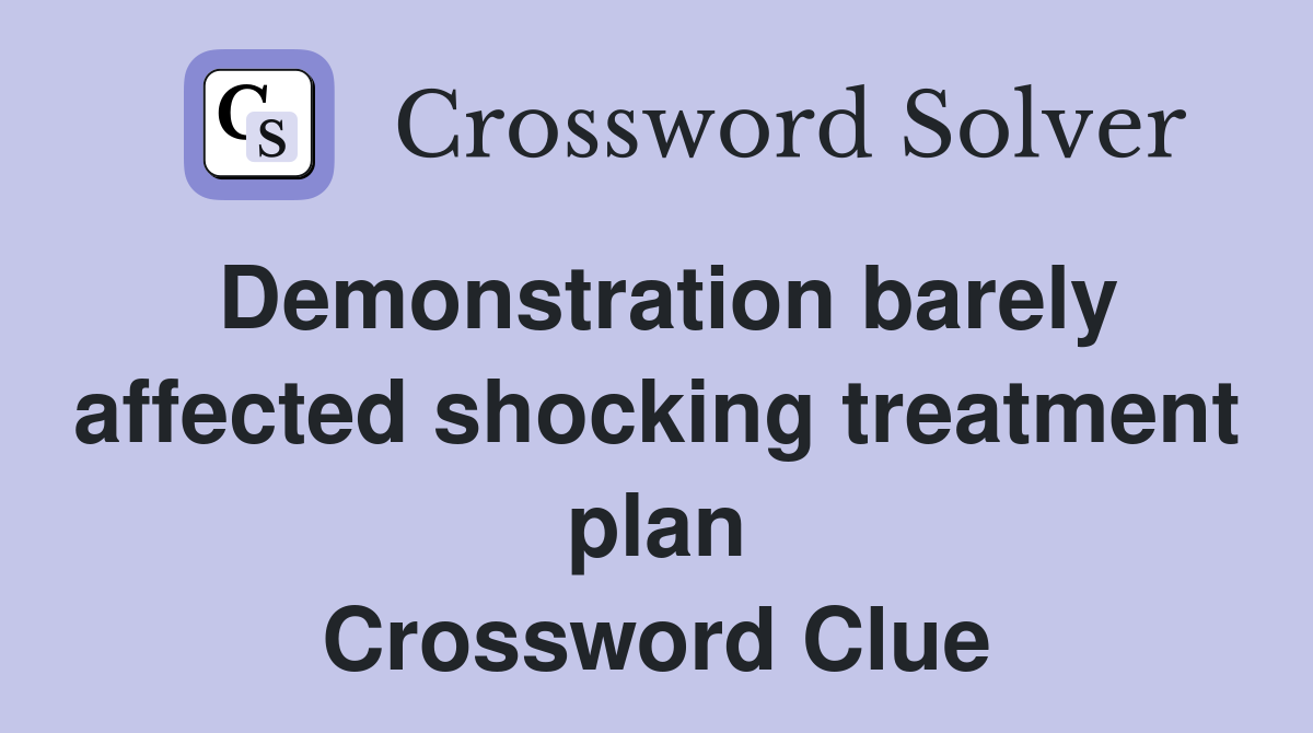 Demonstration barely affected shocking treatment plan Crossword Clue