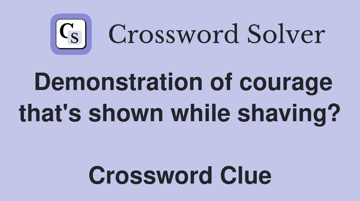 Demonstration of courage that's shown while shaving?  Crossword Clue