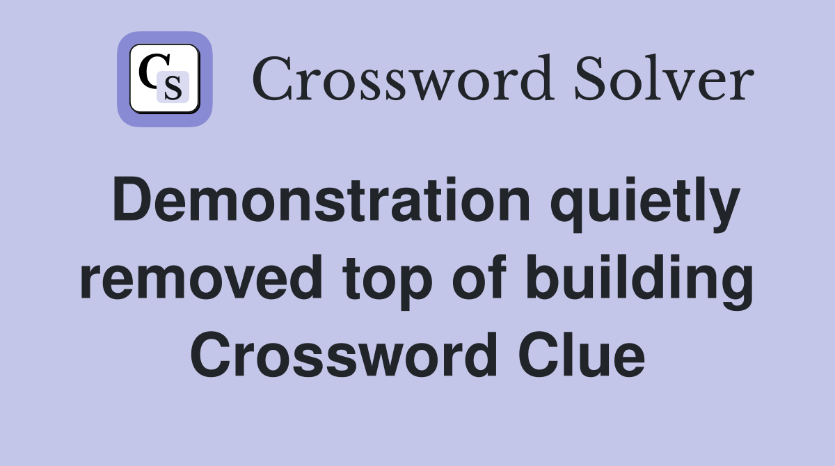 Demonstration quietly removed top of building Crossword Clue