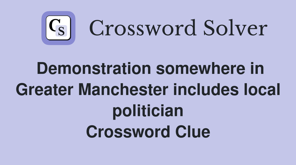 Demonstration somewhere in Greater Manchester includes local politician Crossword Clue