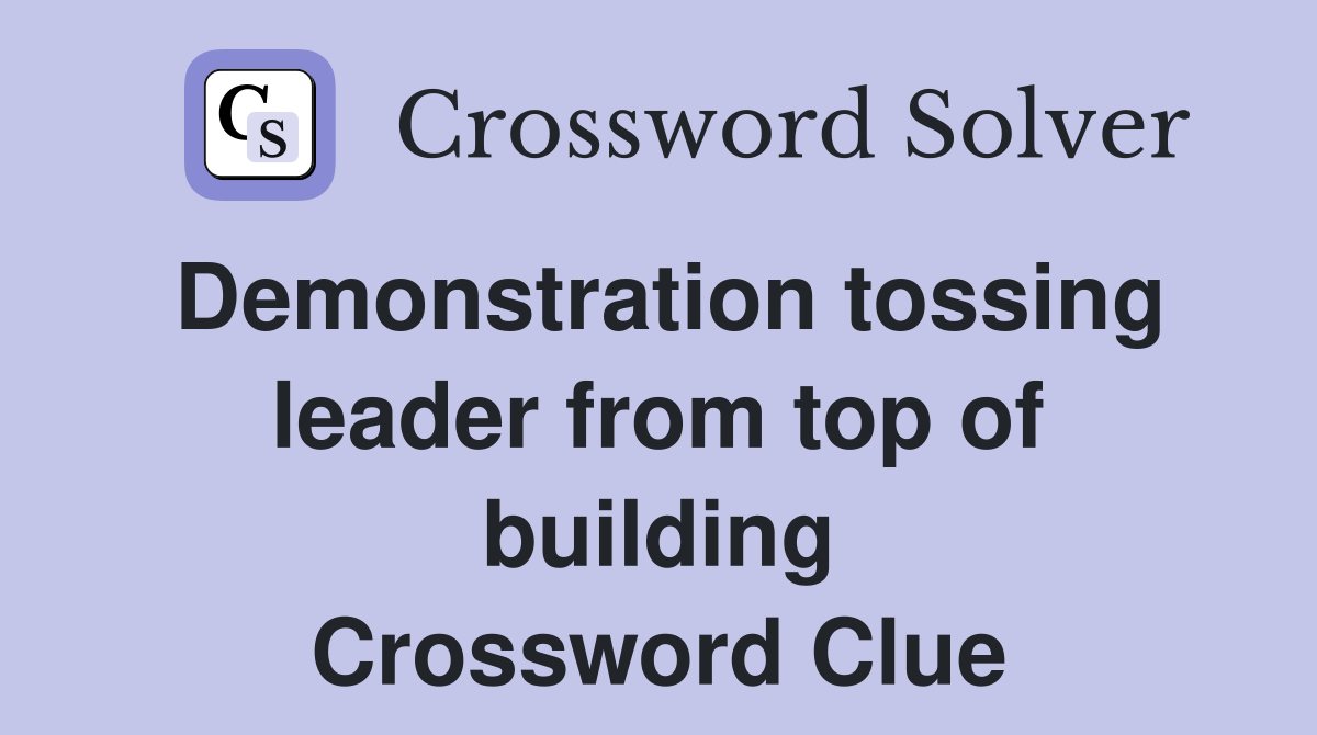 Demonstration tossing leader from top of building Crossword Clue