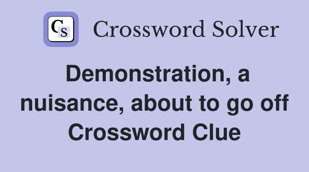 Demonstration, a nuisance, about to go off Crossword Clue