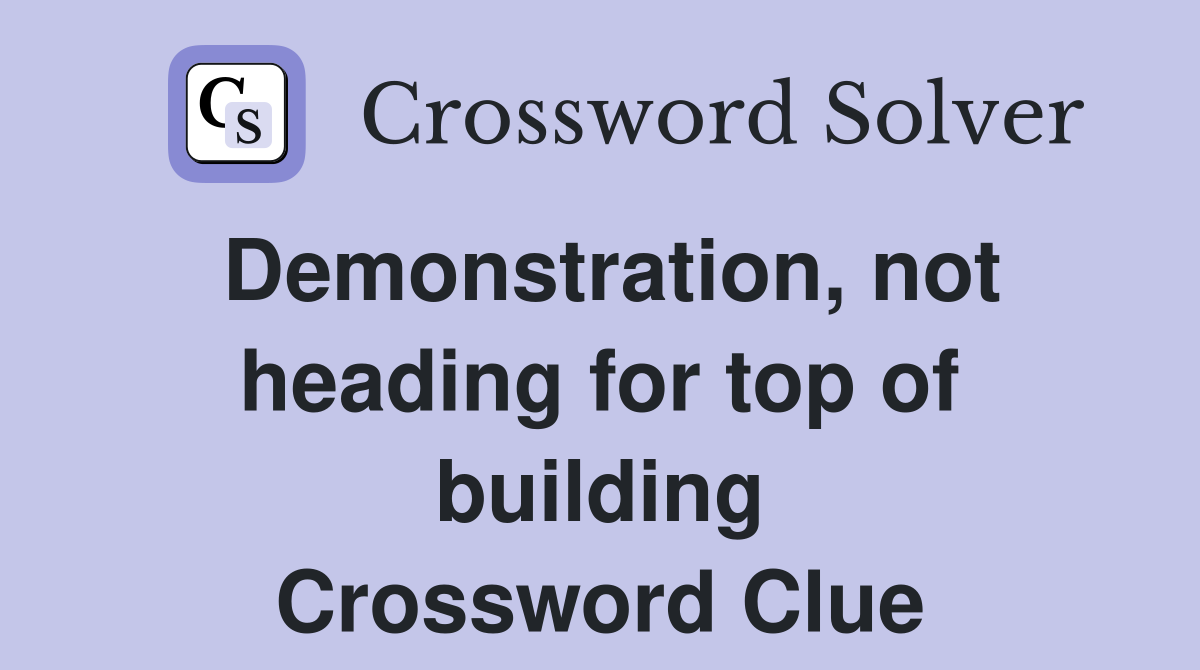 Demonstration, not heading for top of building Crossword Clue