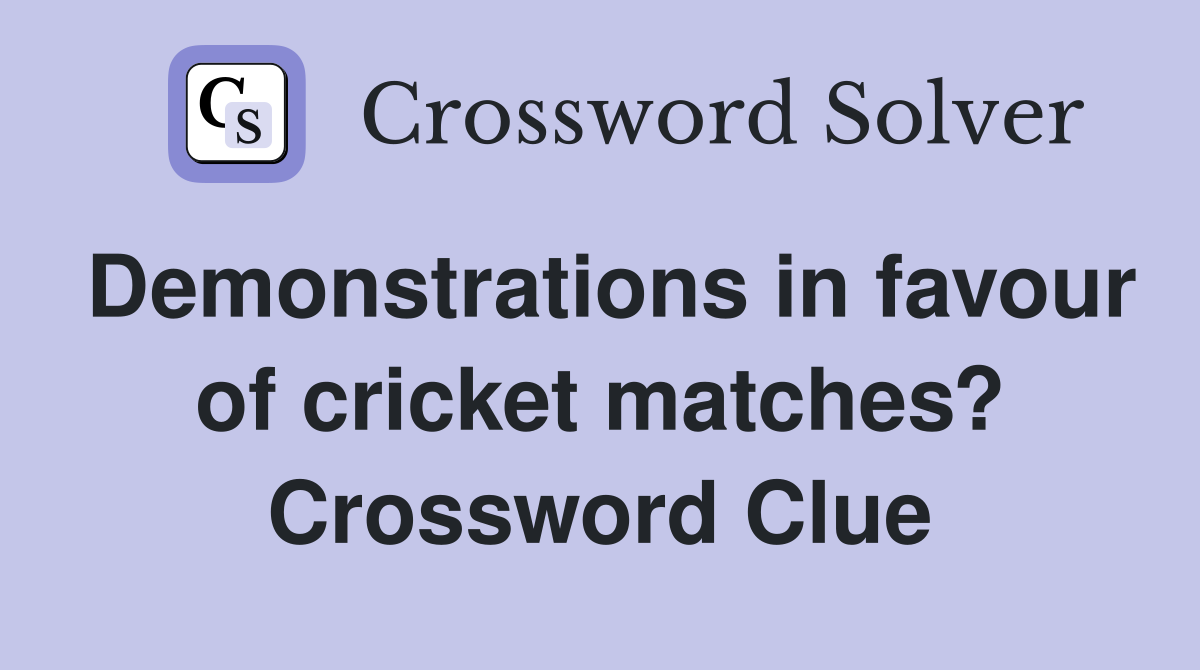 Demonstrations in favour of cricket matches? Crossword Clue