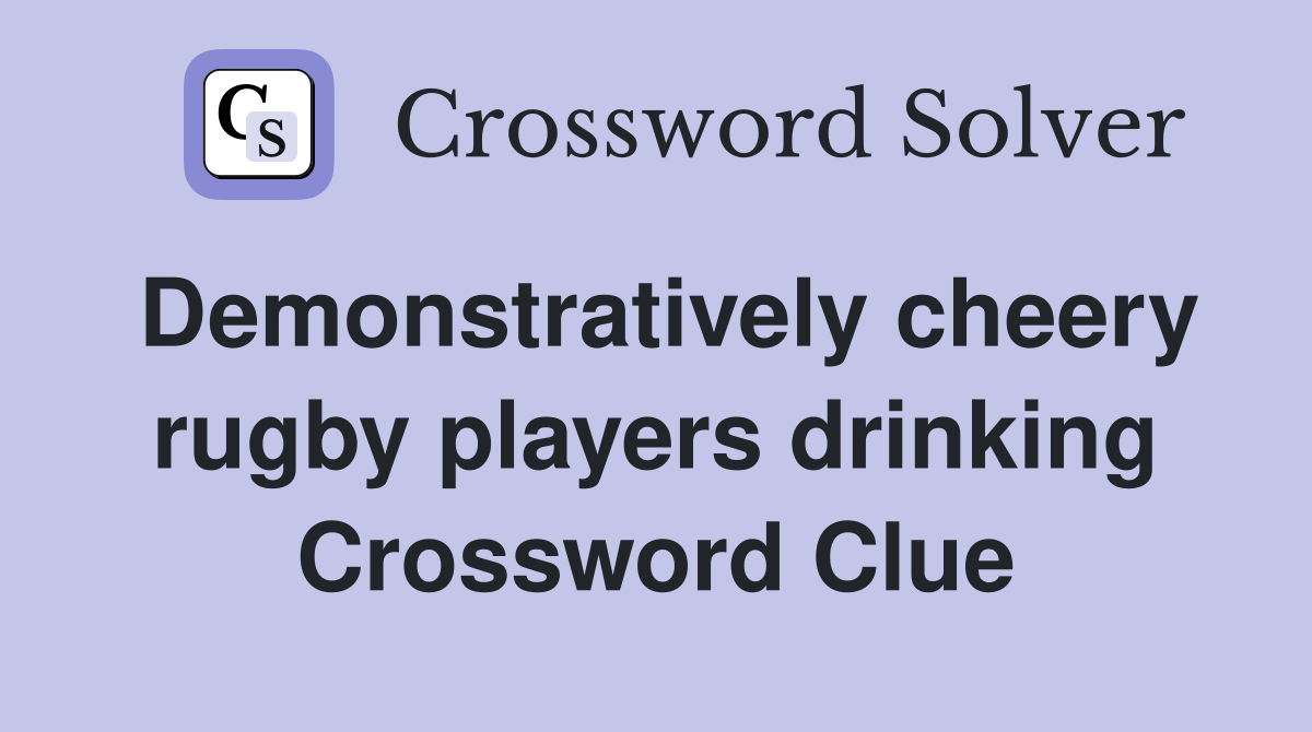 Demonstratively cheery rugby players drinking Crossword Clue