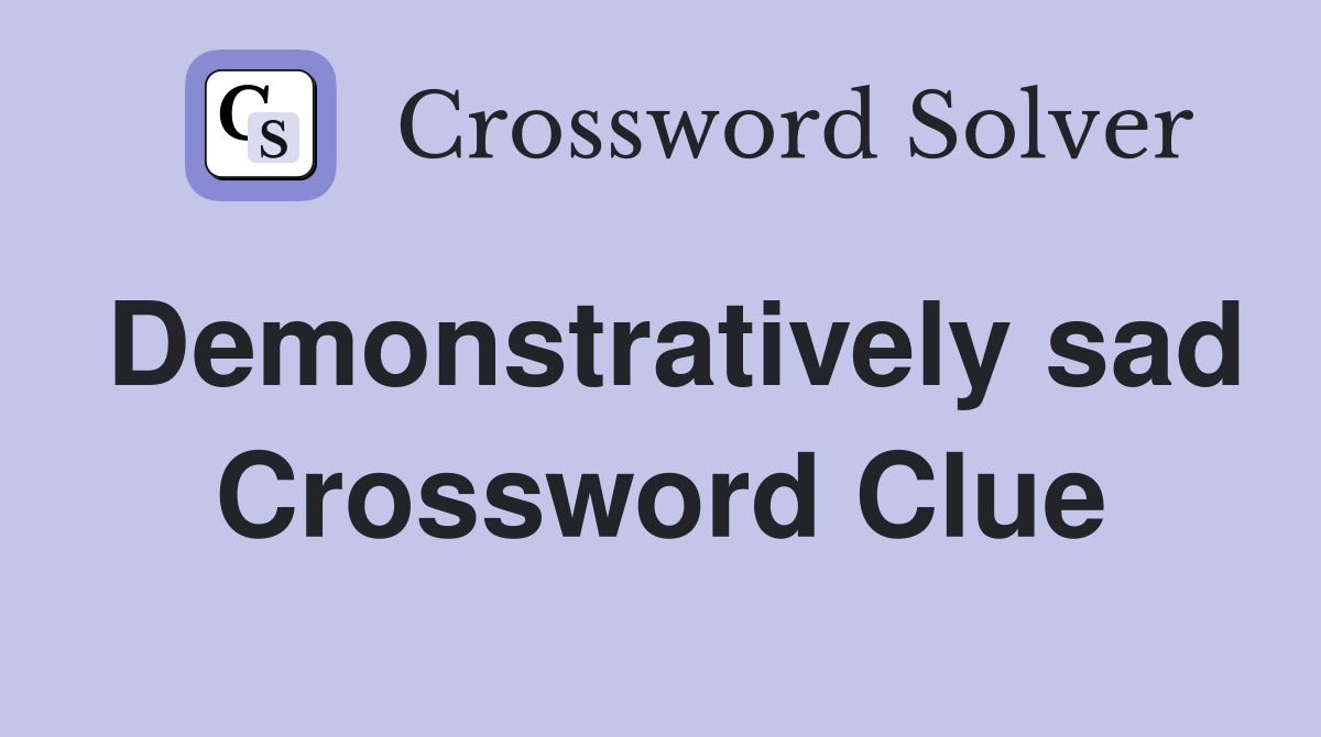 Demonstratively sad Crossword Clue