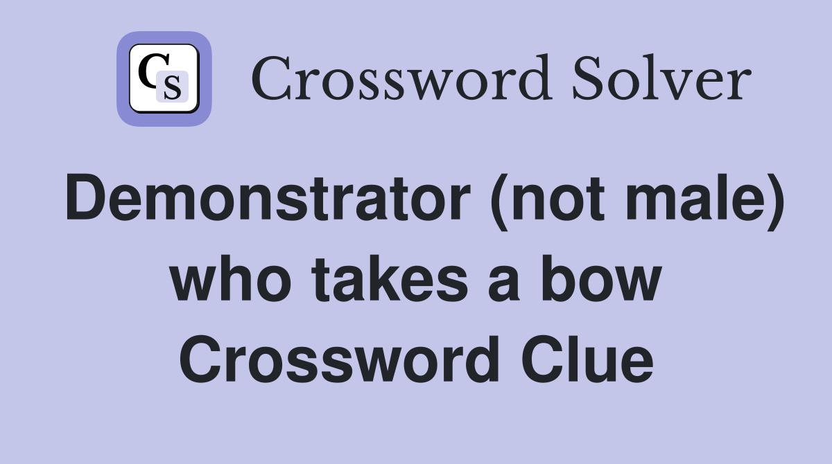 Demonstrator (not male) who takes a bow Crossword Clue
