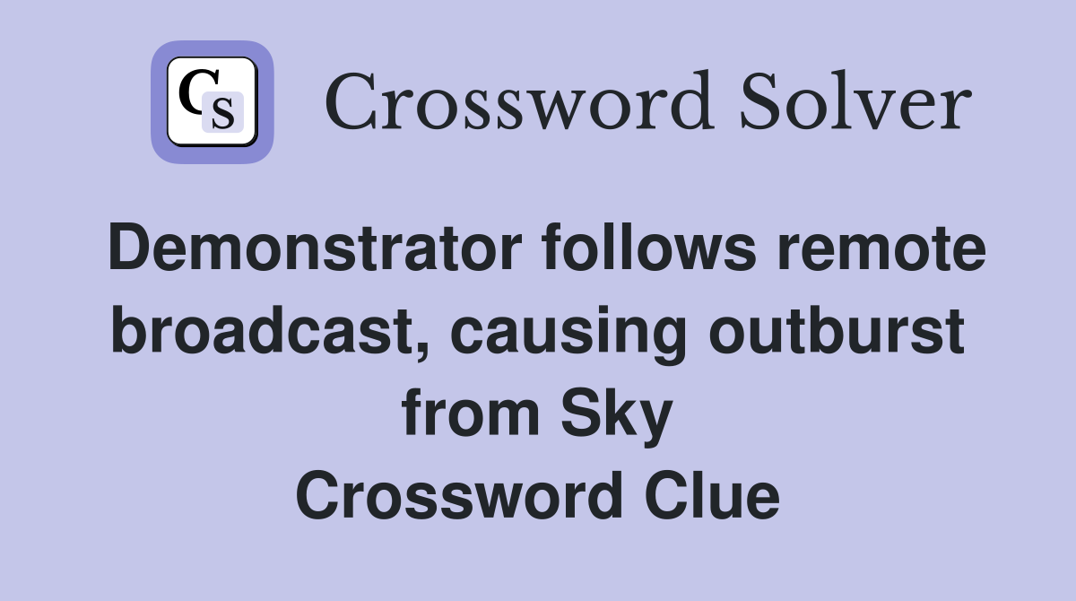 Demonstrator follows remote broadcast, causing outburst from Sky Crossword Clue