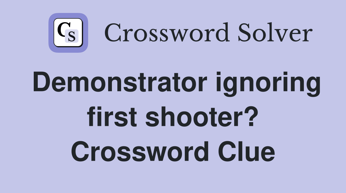 Demonstrator ignoring first shooter? Crossword Clue