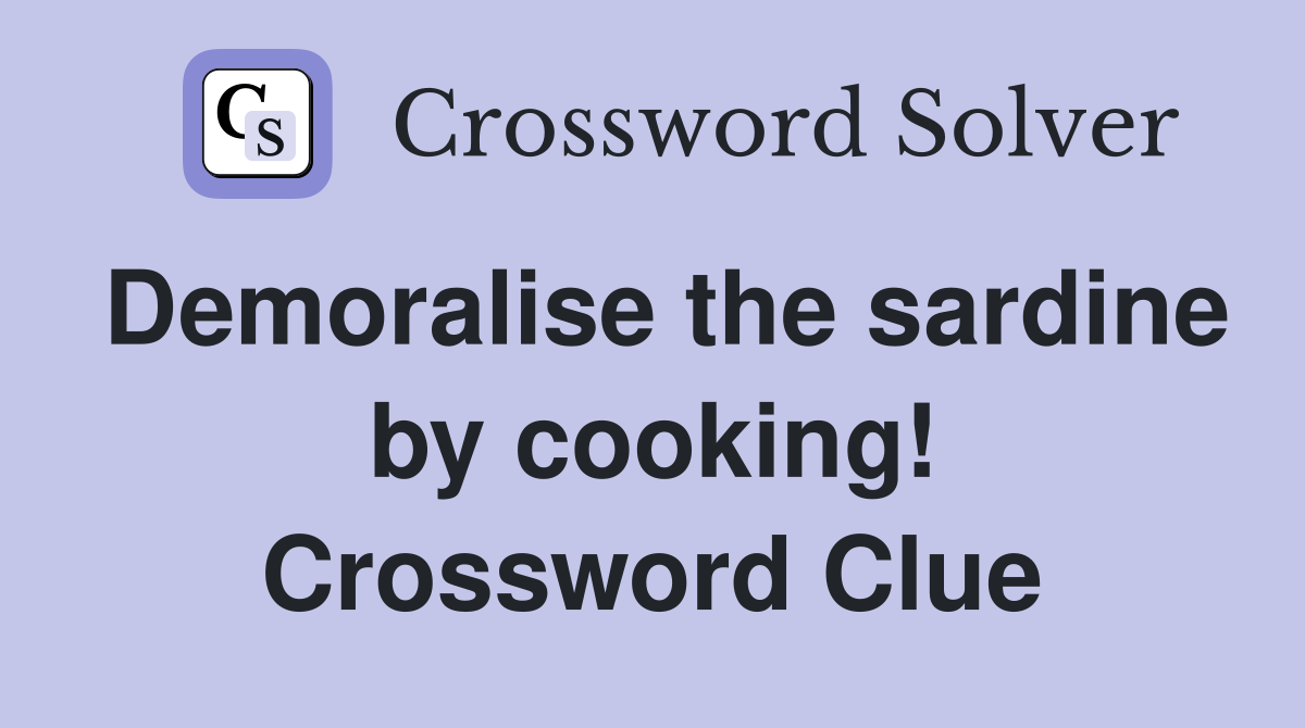 Demoralise the sardine by cooking! Crossword Clue