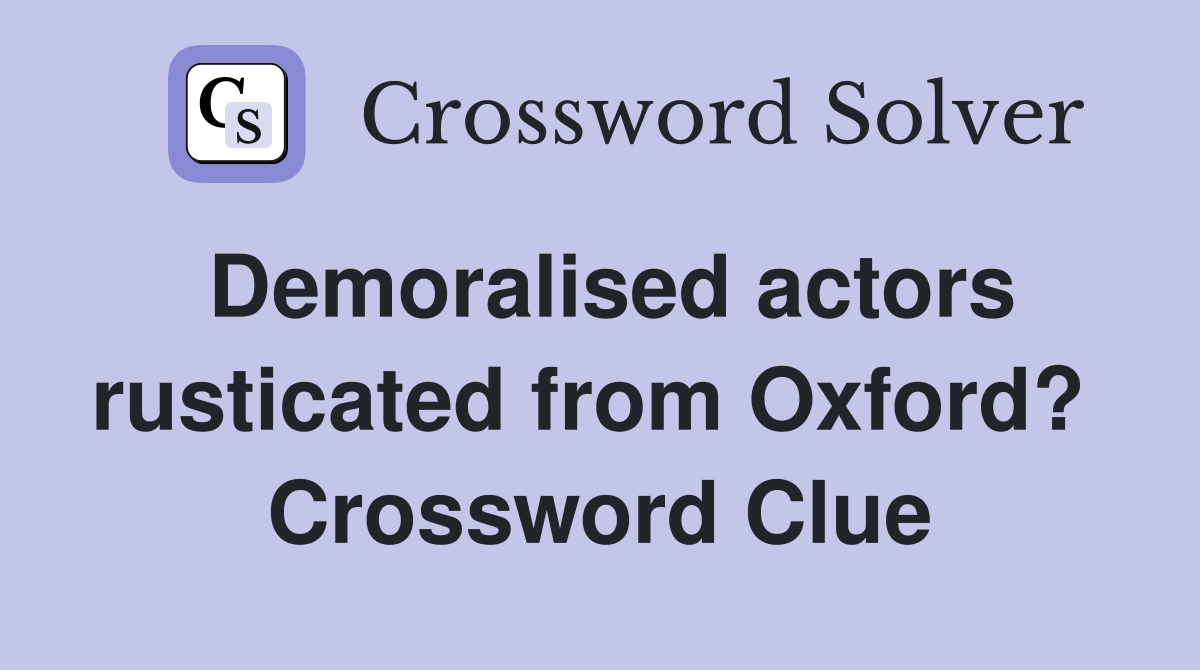 Demoralised actors rusticated from Oxford?  Crossword Clue