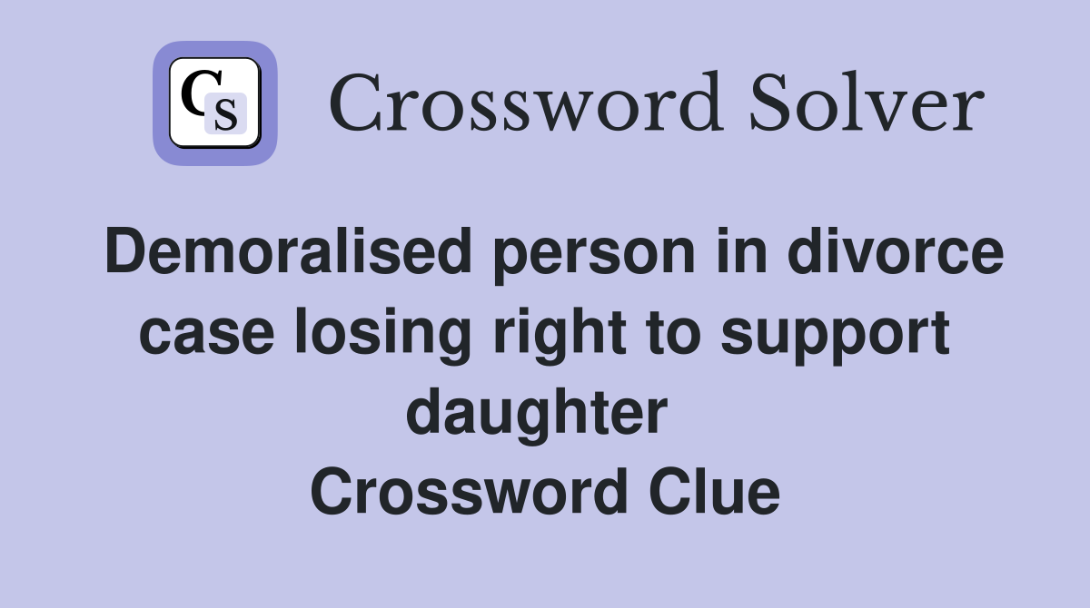 Demoralised person in divorce case losing right to support daughter  Crossword Clue