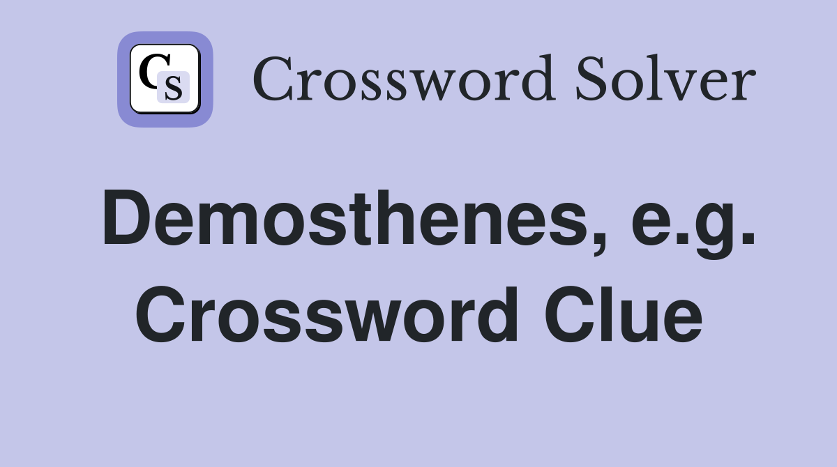 Demosthenes, e.g. Crossword Clue
