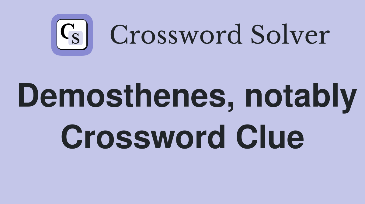 Demosthenes, notably Crossword Clue