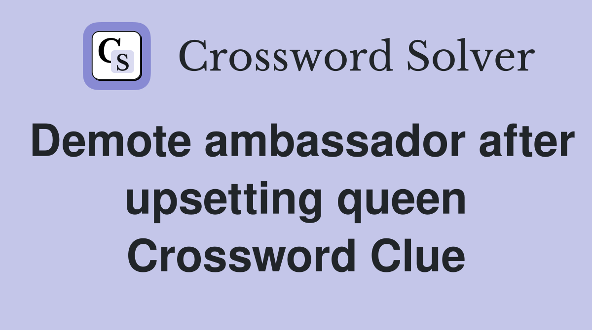Demote ambassador after upsetting queen Crossword Clue