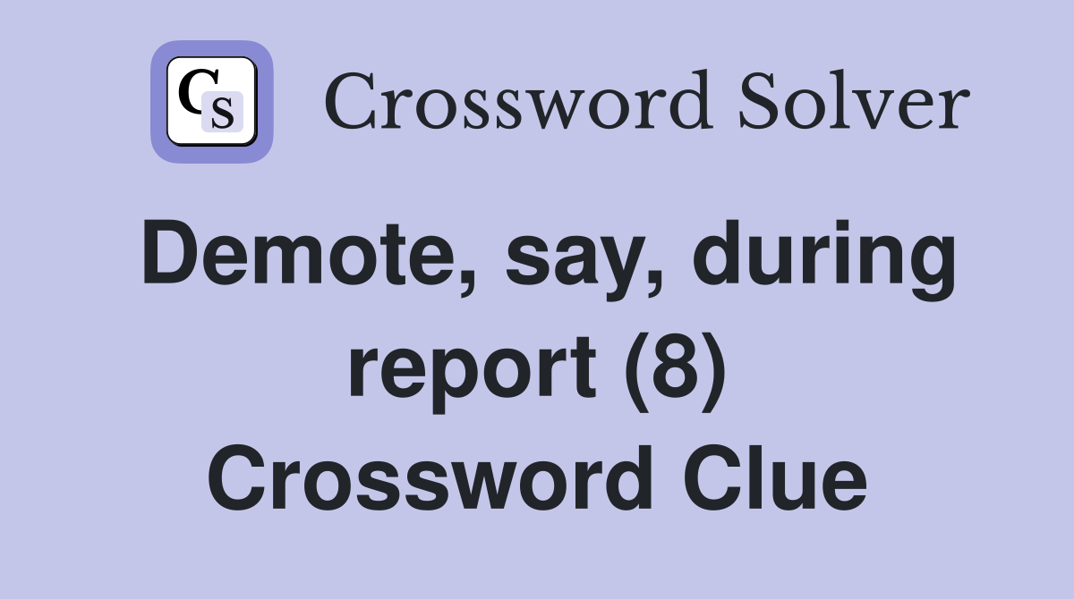 Demote, say, during report (8) Crossword Clue