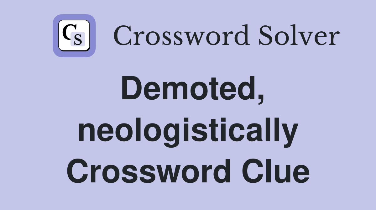 Demoted, neologistically Crossword Clue