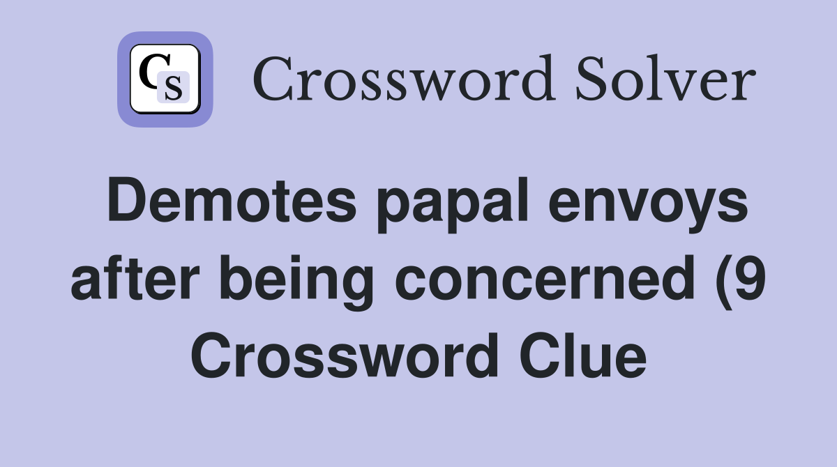 Demotes papal envoys after being concerned (9) Crossword Clue Answers Demotes papal envoys after being concerned (9) Crossword Clue Answers
