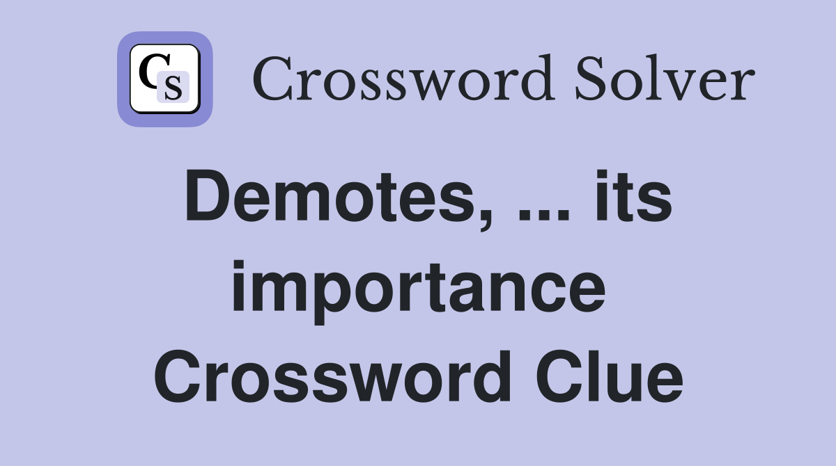Demotes, ... its importance Crossword Clue