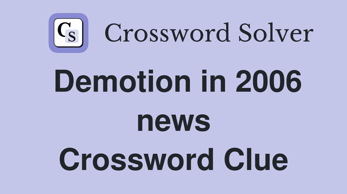 Demotion in 2006 news Crossword Clue