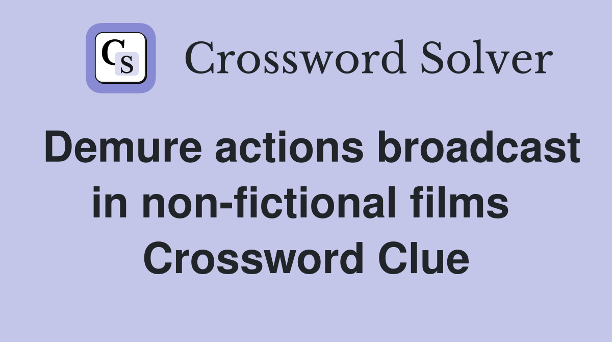 Demure actions broadcast in non-fictional films  Crossword Clue
