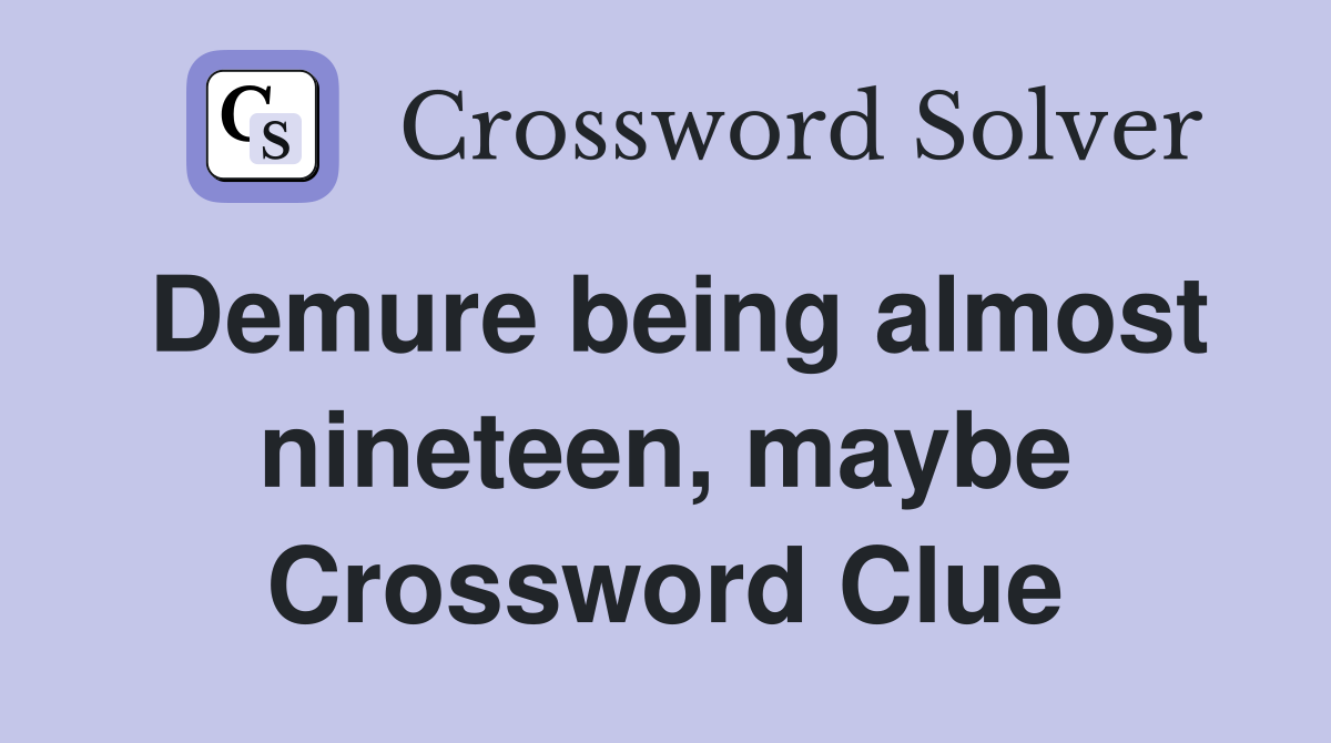 Demure being almost nineteen, maybe Crossword Clue