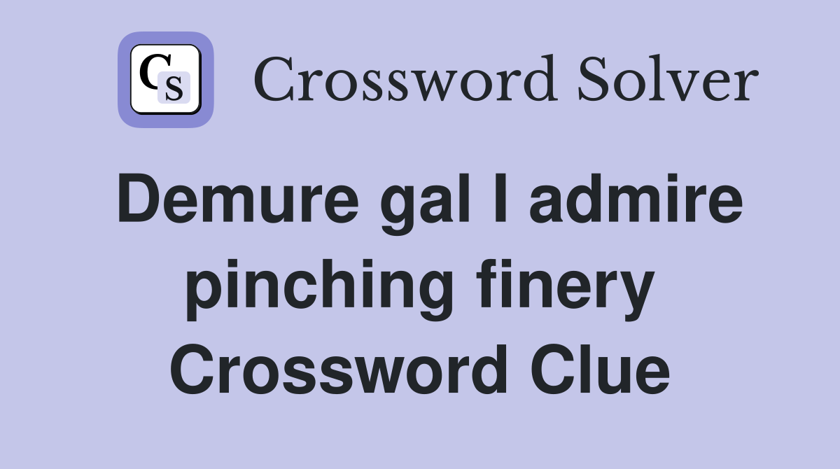 Demure gal I admire pinching finery Crossword Clue