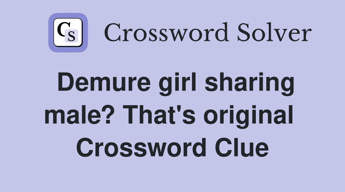 Demure girl sharing male? That's original  Crossword Clue