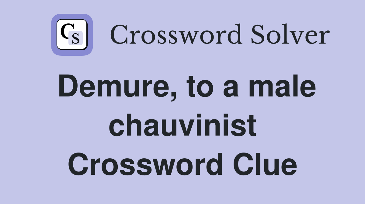 Demure, to a male chauvinist Crossword Clue