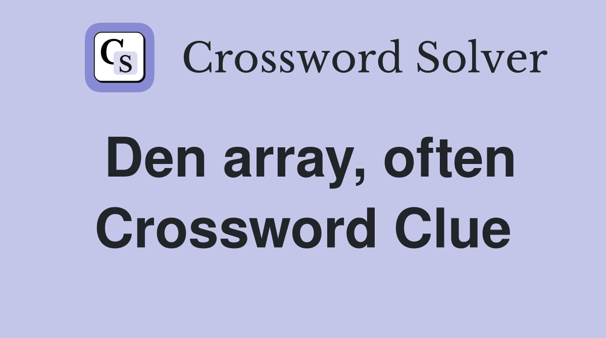 Den array, often Crossword Clue