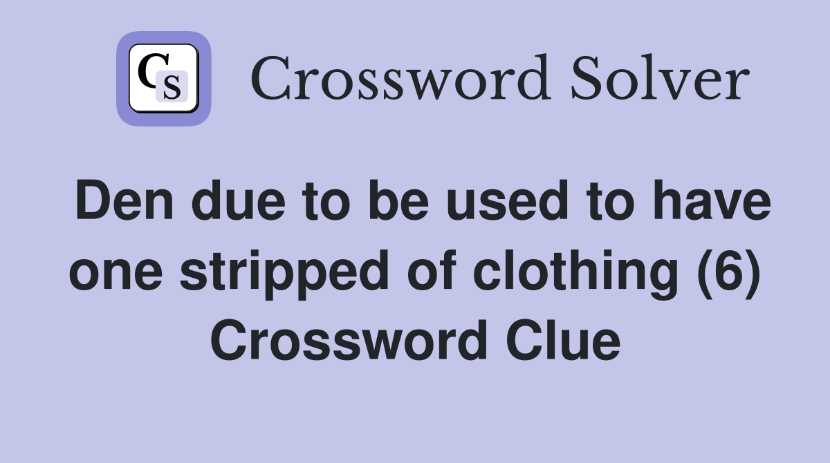 Den due to be used to have one stripped of clothing (6) Crossword Clue