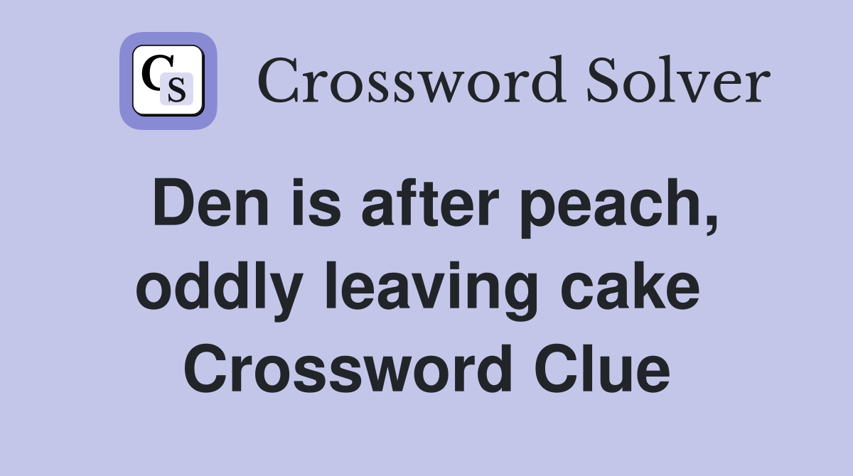 Den is after peach, oddly leaving cake  Crossword Clue
