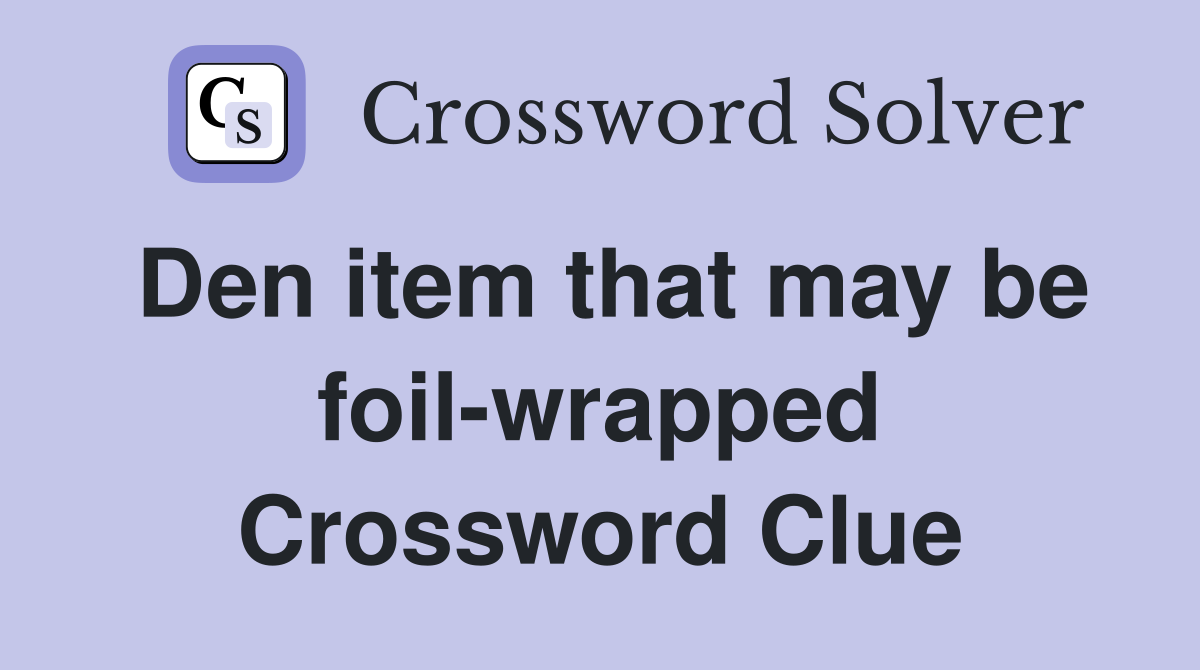 Den item that may be foil-wrapped Crossword Clue