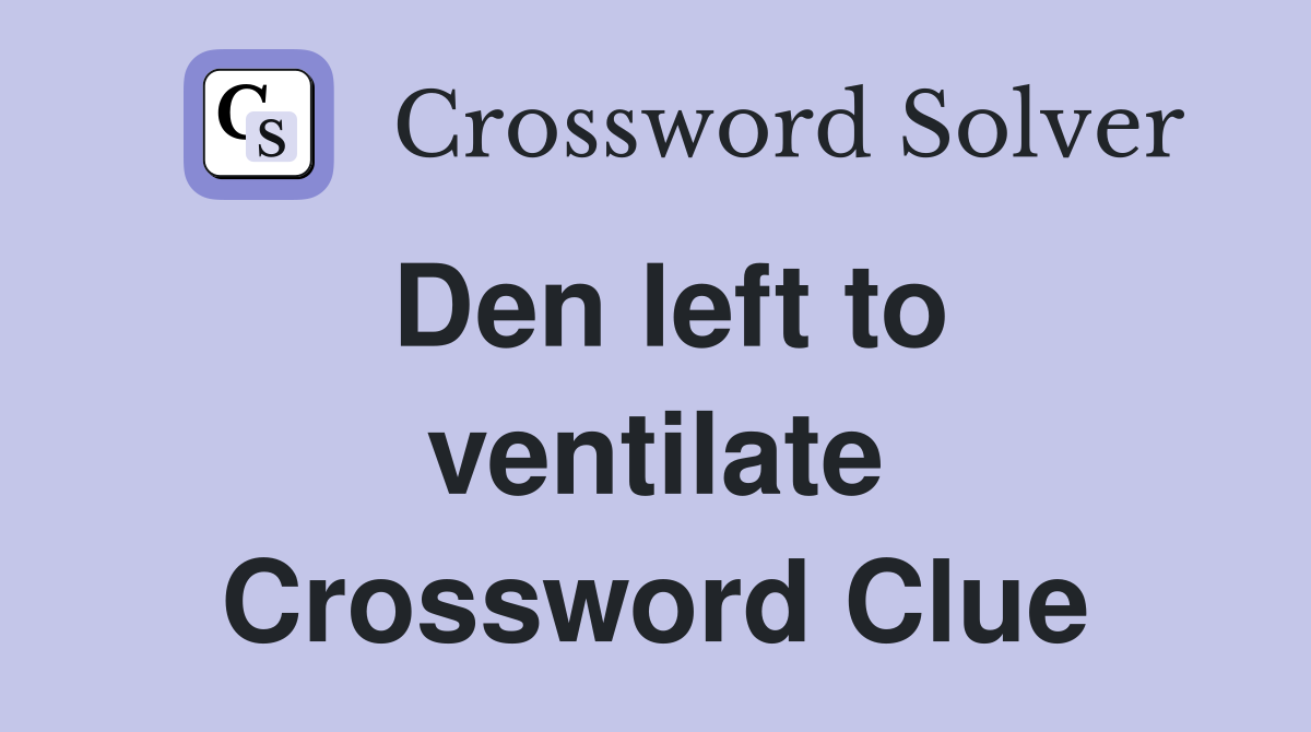 Den left to ventilate Crossword Clue