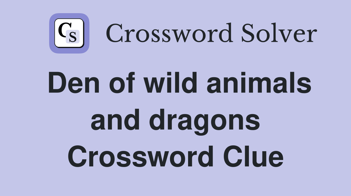 Den of wild animals and dragons Crossword Clue