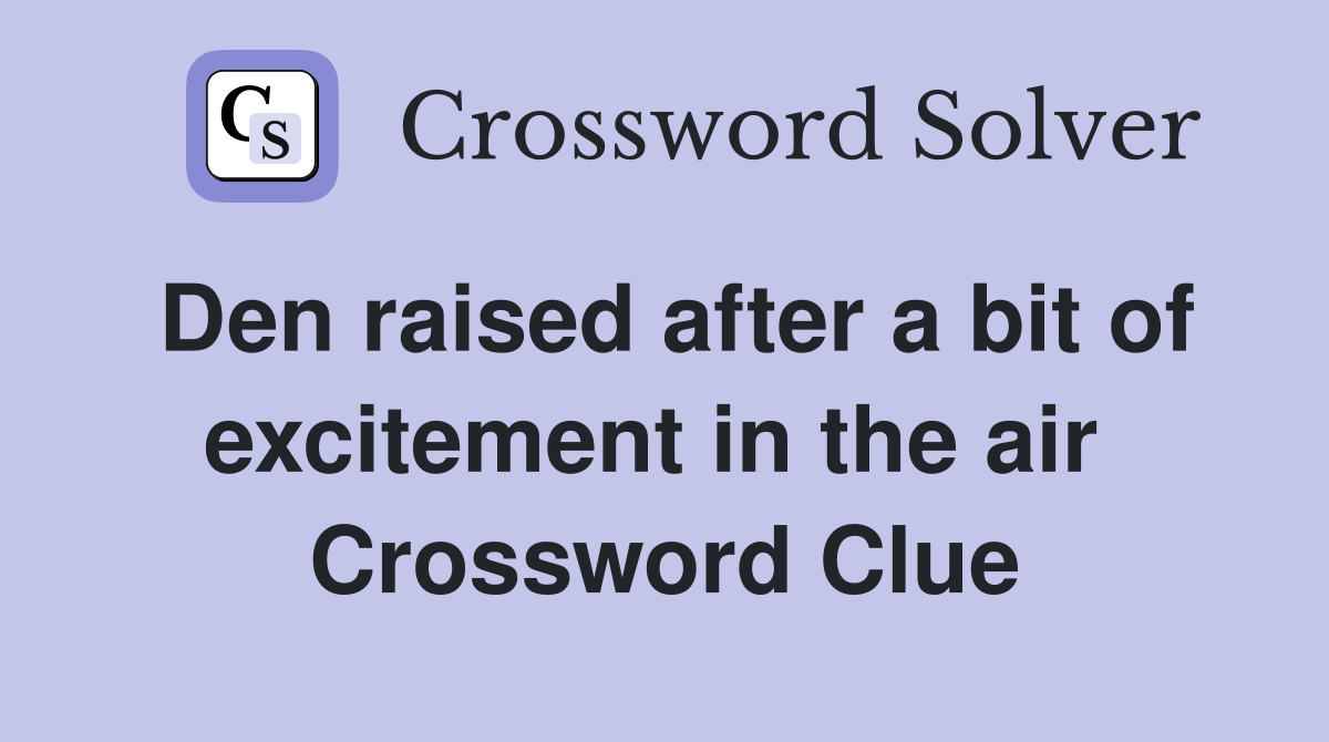 Den raised after a bit of excitement in the air  Crossword Clue