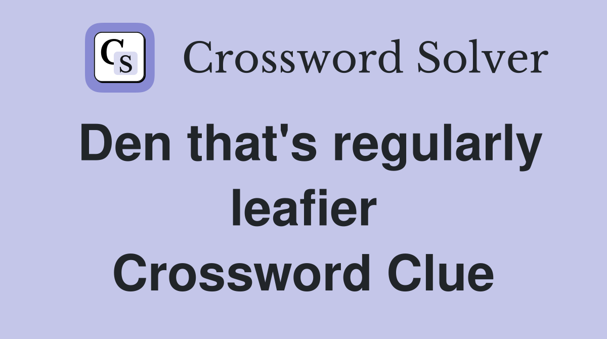 Den that's regularly leafier Crossword Clue