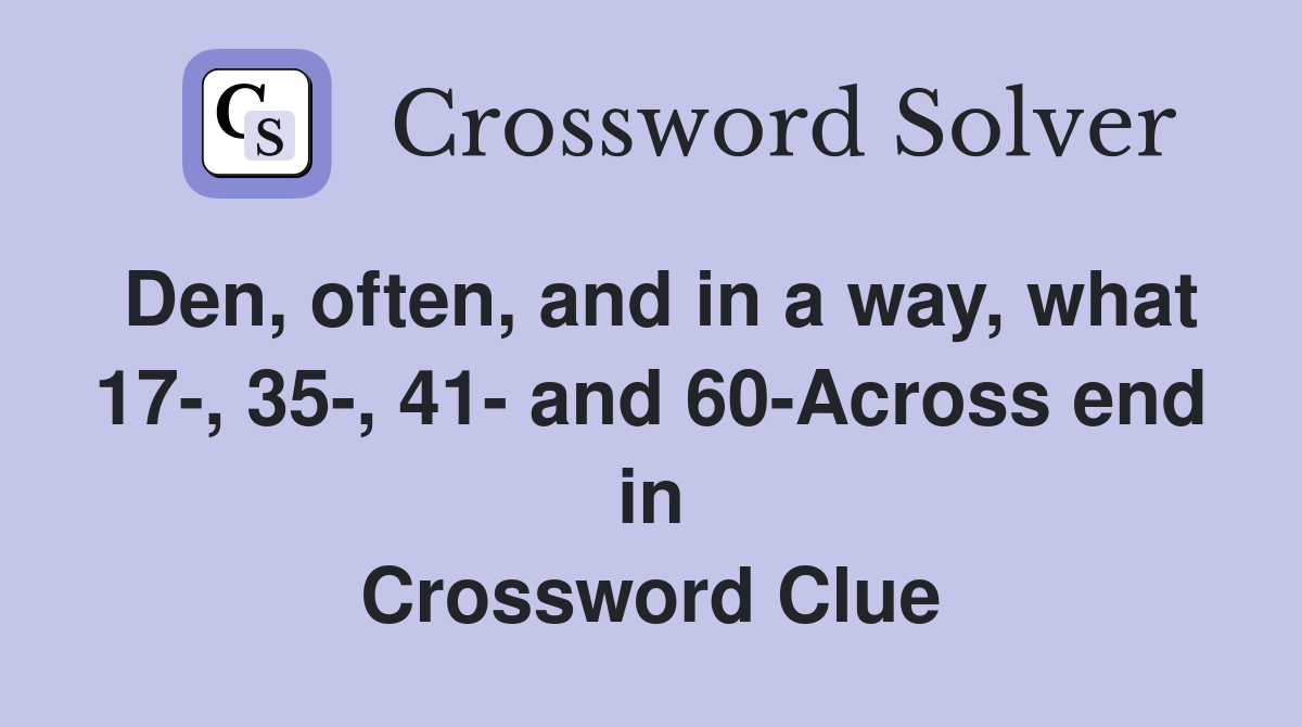 Den, often, and in a way, what 17-, 35-, 41- and 60-Across end in Crossword Clue