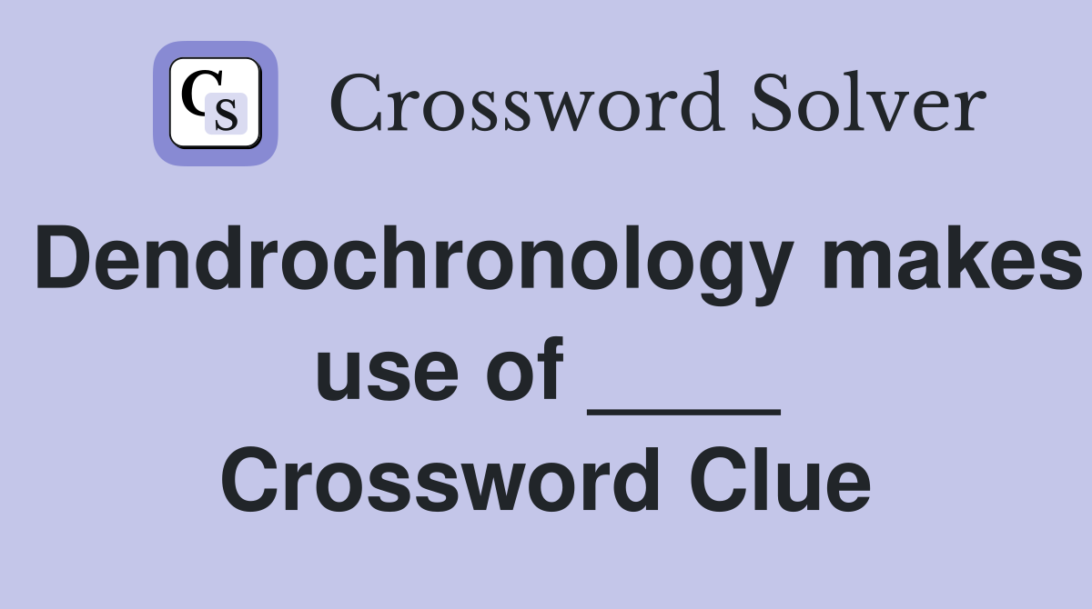 Dendrochronology makes use of ____ Crossword Clue