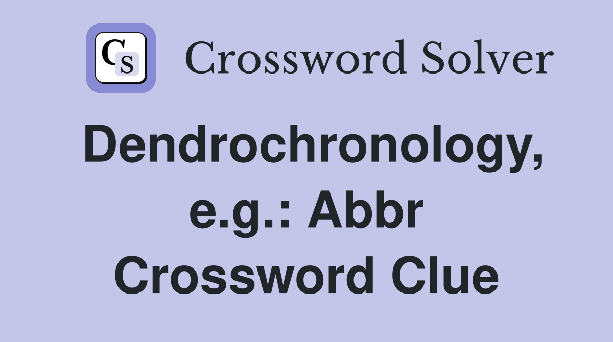 Dendrochronology, e.g.: Abbr Crossword Clue